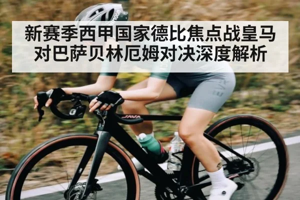 新赛季西甲国家德比焦点战皇马对巴萨贝林厄姆对决深度解析