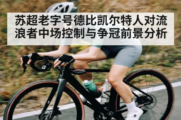 苏超老字号德比凯尔特人对流浪者中场控制与争冠前景分析