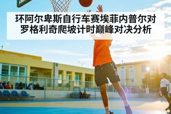 环阿尔卑斯自行车赛埃菲内普尔对罗格利奇爬坡计时巅峰对决分析